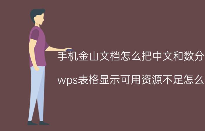 手机金山文档怎么把中文和数分开 wps表格显示可用资源不足怎么办？